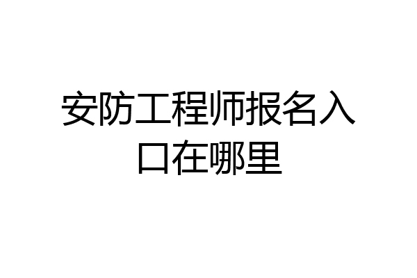 安防工程师报名入口在哪里