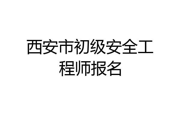 西安市初级安全工程师报名
