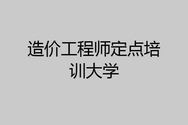 造价工程师定点培训大学
