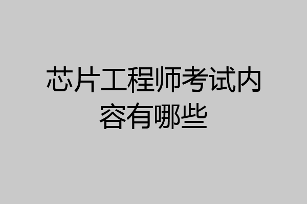 芯片工程师考试内容有哪些
