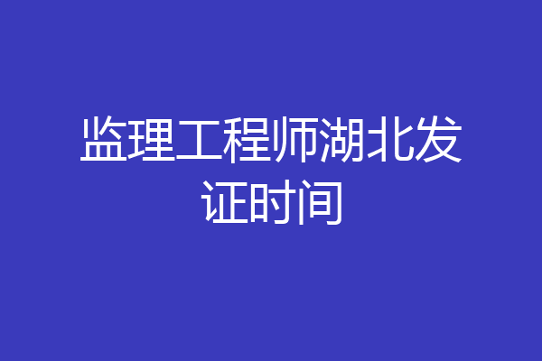 监理工程师湖北发证时间