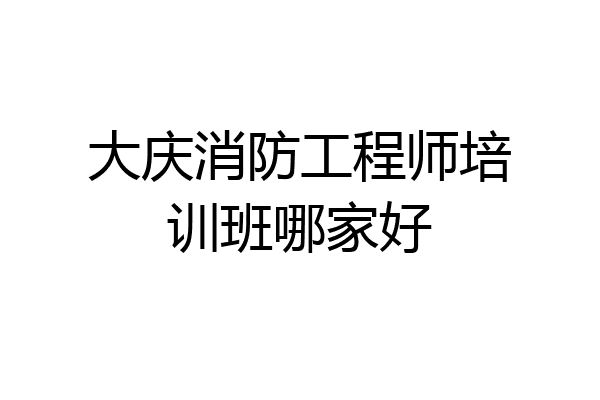 大庆消防工程师培训班哪家好