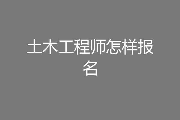 土木工程师怎样报名