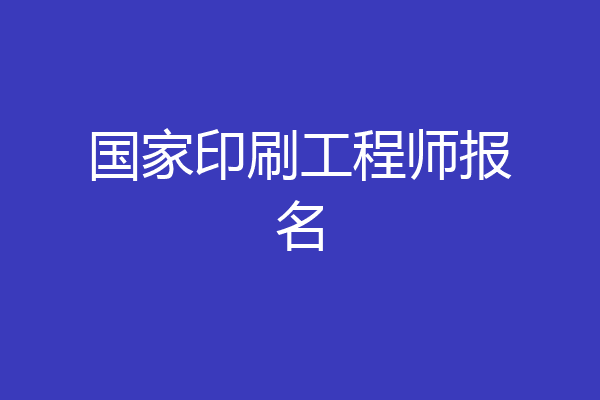 国家印刷工程师报名