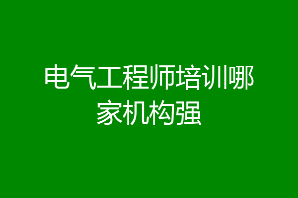 电气工程师培训哪家机构强