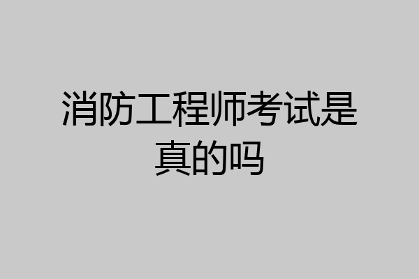 消防工程师考试是真的吗