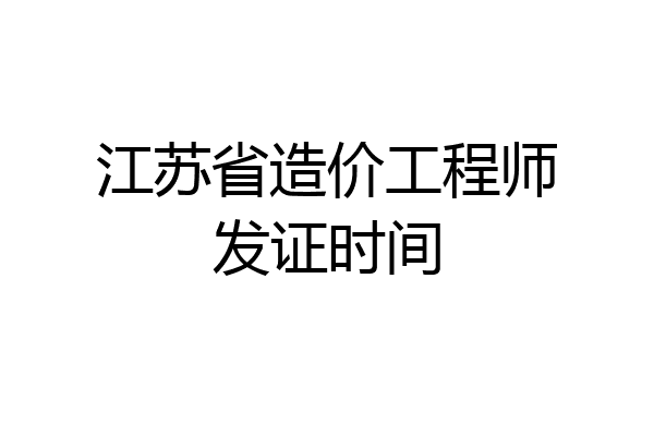 江苏省造价工程师发证时间