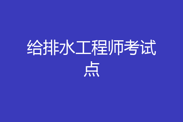 给排水工程师考试点