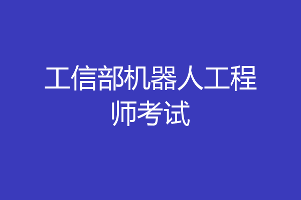 工信部机器人工程师考试