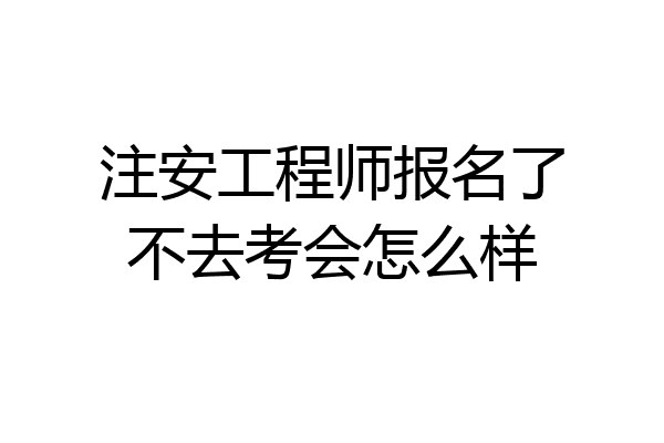 注安工程师报名了不去考会怎么样