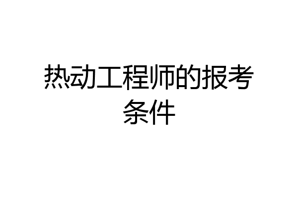 热动工程师的报考条件