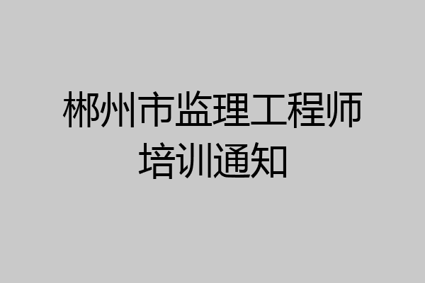 郴州市监理工程师培训通知