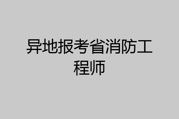 异地报考省消防工程师