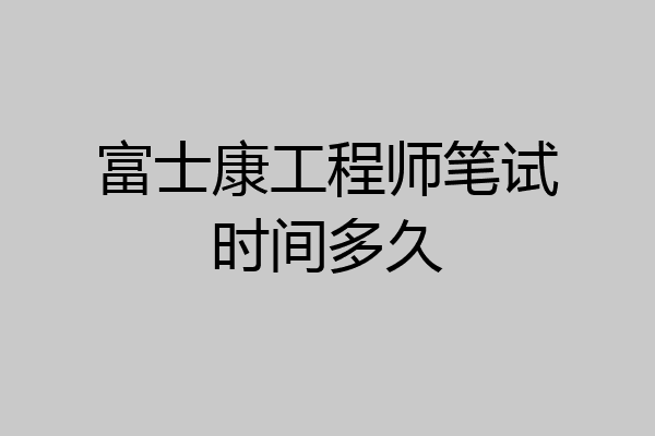 富士康工程师笔试时间多久