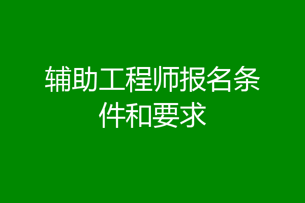 辅助工程师报名条件和要求