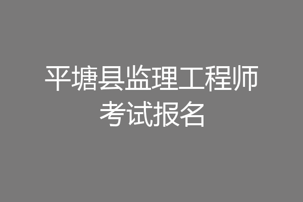 平塘县监理工程师考试报名