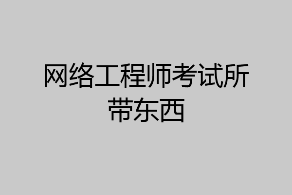网络工程师考试所带东西