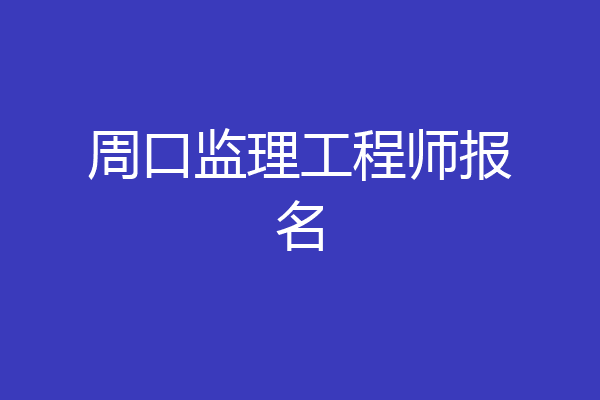 周口监理工程师报名