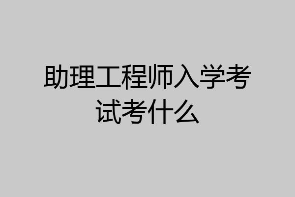 助理工程师入学考试考什么