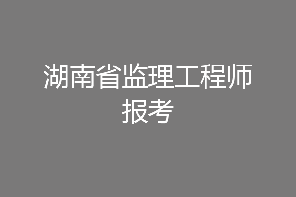 湖南省监理工程师报考