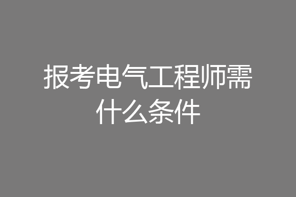 报考电气工程师需什么条件