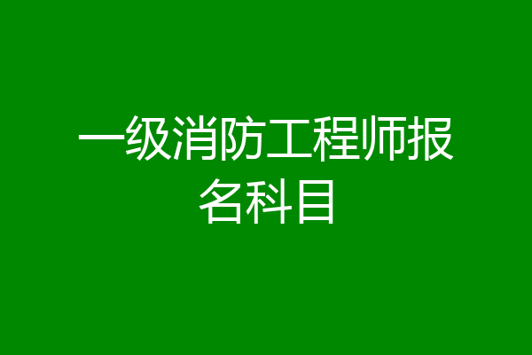 一级消防工程师报名科目