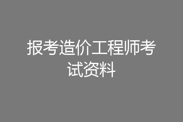 报考造价工程师考试资料
