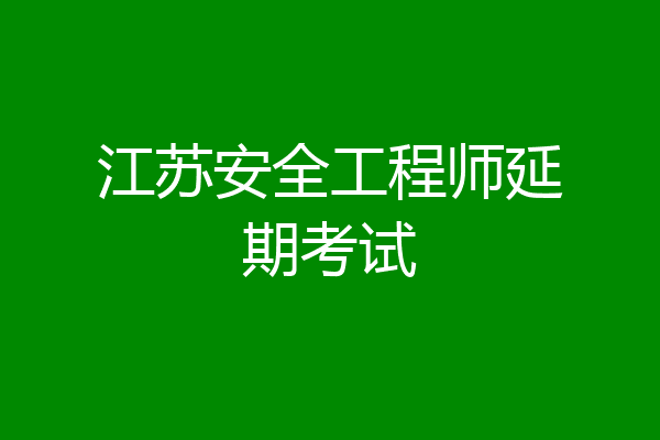 江苏安全工程师延期考试