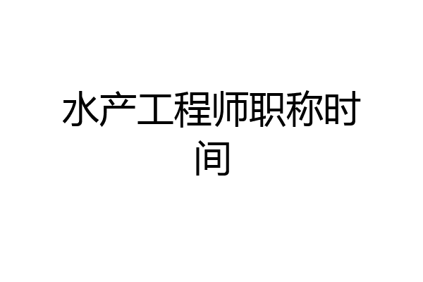 水产工程师职称时间