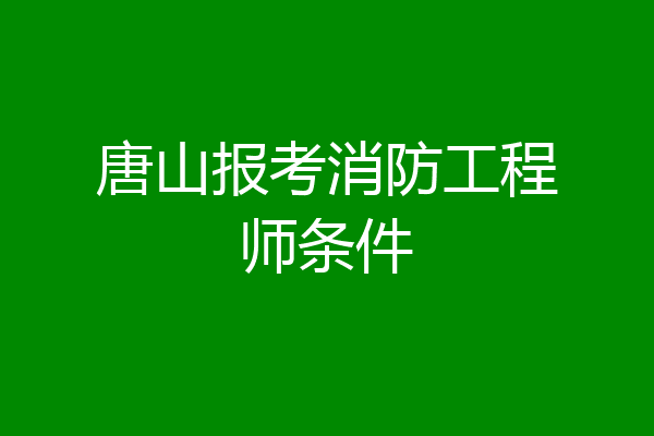 唐山报考消防工程师条件