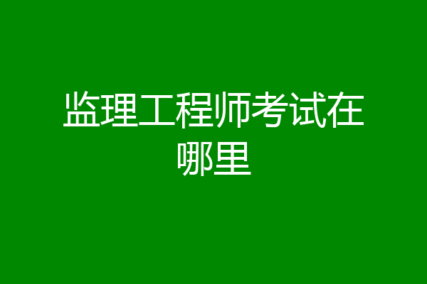 监理工程师考试在哪里