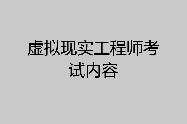 虚拟现实工程师考试内容