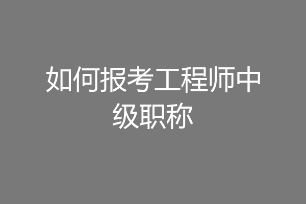 如何报考工程师中级职称