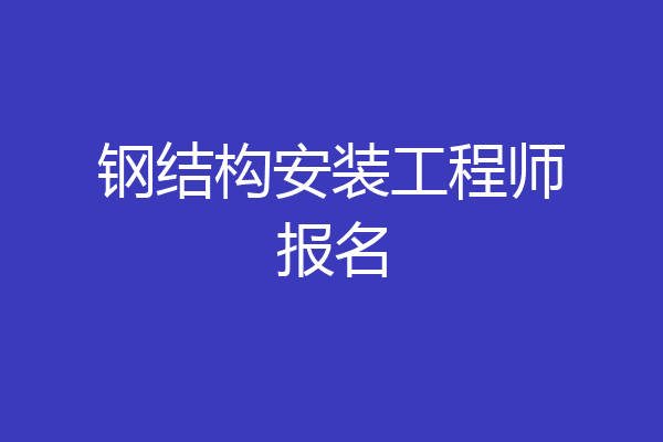 钢结构安装工程师报名