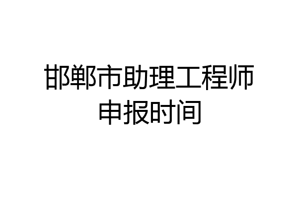 邯郸市助理工程师申报时间
