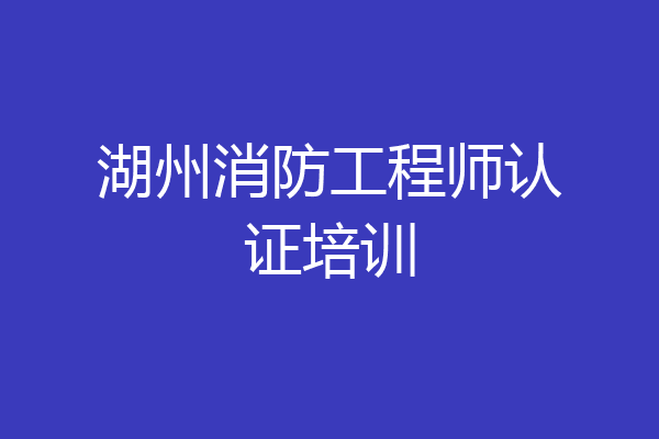 湖州消防工程师认证培训