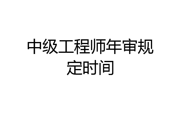 中级工程师年审规定时间