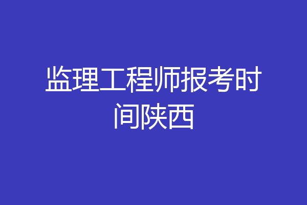 监理工程师报考时间陕西
