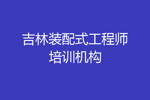 吉林装配式工程师培训机构