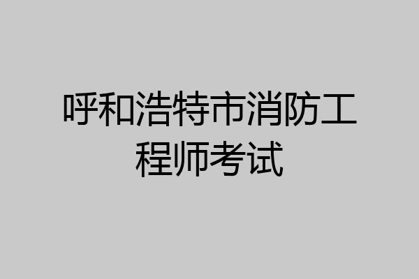 呼和浩特市消防工程师考试
