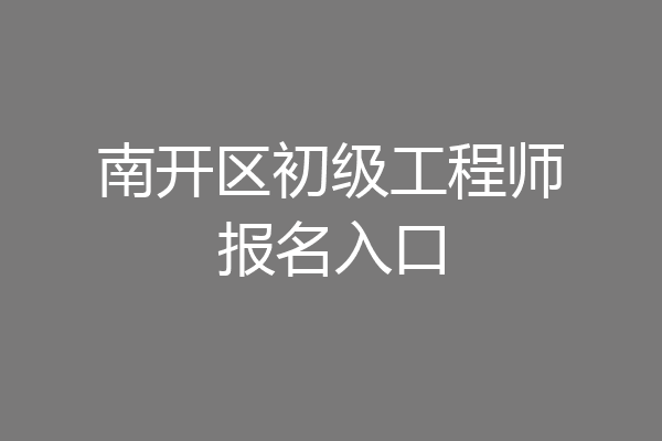 南开区初级工程师报名入口