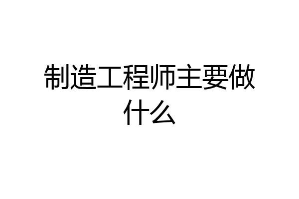 制造工程师主要做什么