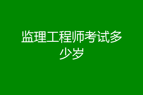 监理工程师考试多少岁