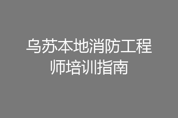 乌苏本地消防工程师培训指南