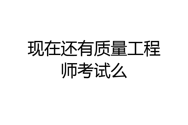 现在还有质量工程师考试么