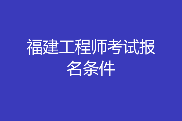 福建工程师考试报名条件