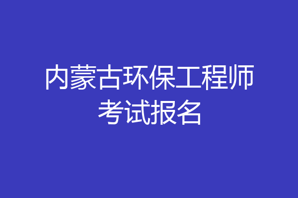内蒙古环保工程师考试报名
