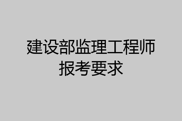 建设部监理工程师报考要求
