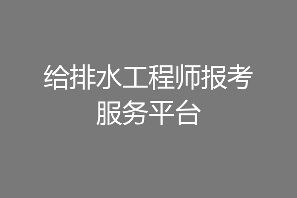 给排水工程师报考服务平台