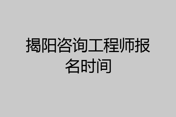 揭阳咨询工程师报名时间